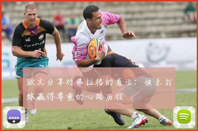 欧文分享对弗拉格的看法：快乐打球赢得尊重的心路历程