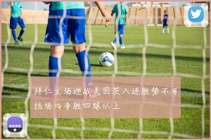 拜仁主场迎战美因茨八连胜势不可挡场均净胜四球以上