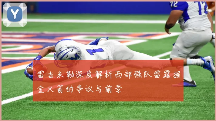 雷吉米勒深度解析西部强队雷霆掘金火箭的争议与前景