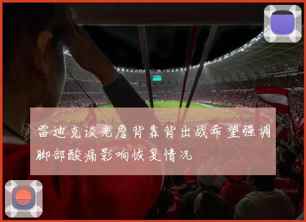雷迪克谈老詹背靠背出战希望强调脚部酸痛影响恢复情况