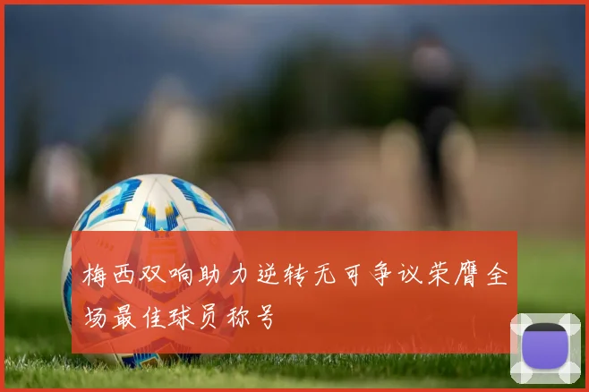 梅西双响助力逆转无可争议荣膺全场最佳球员称号
