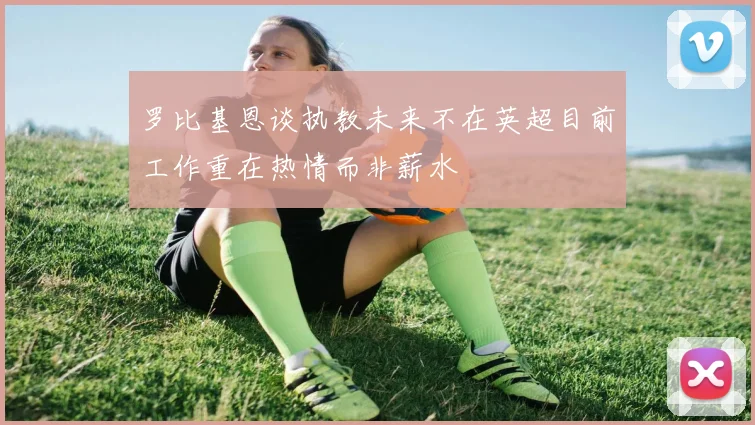 罗比基恩谈执教未来不在英超目前工作重在热情而非薪水