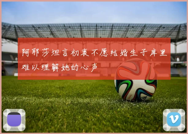 阿耶莎坦言初衷不愿结婚生子库里难以理解她的心声