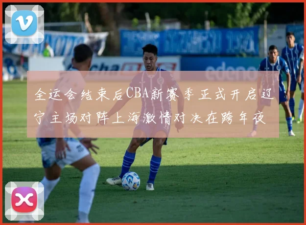 全运会结束后CBA新赛季正式开启辽宁主场对阵上海激情对决在跨年夜上演