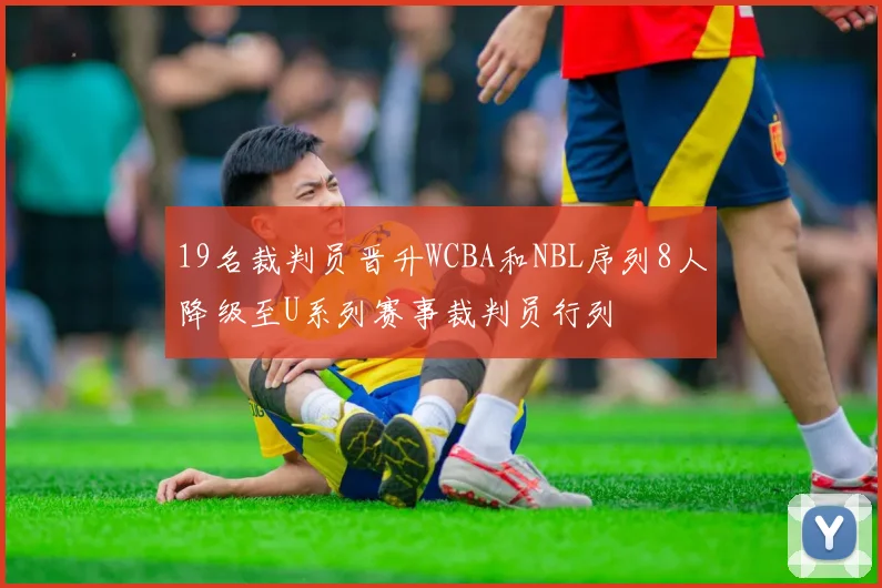 19名裁判员晋升WCBA和NBL序列8人降级至U系列赛事裁判员行列