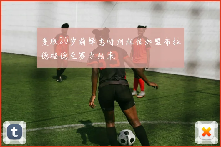 曼联20岁前锋惠特利租借加盟布拉德福德至赛季结束