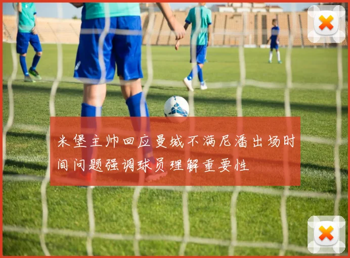米堡主帅回应曼城不满尼潘出场时间问题强调球员理解重要性