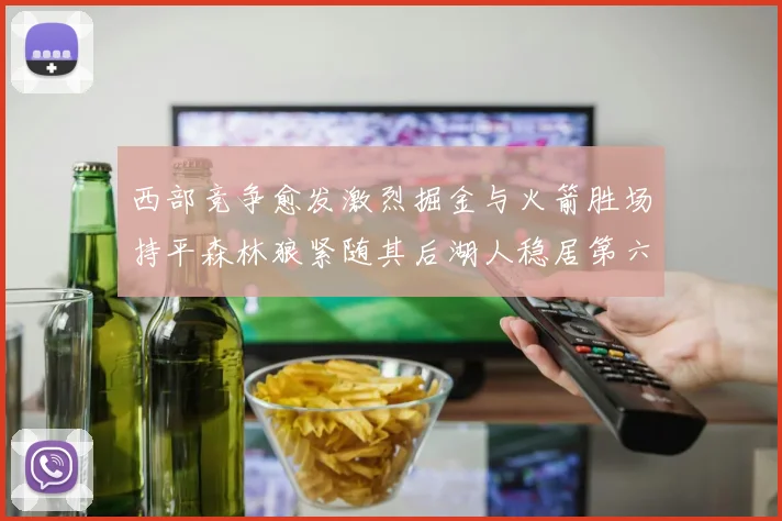 西部竞争愈发激烈掘金与火箭胜场持平森林狼紧随其后湖人稳居第六
