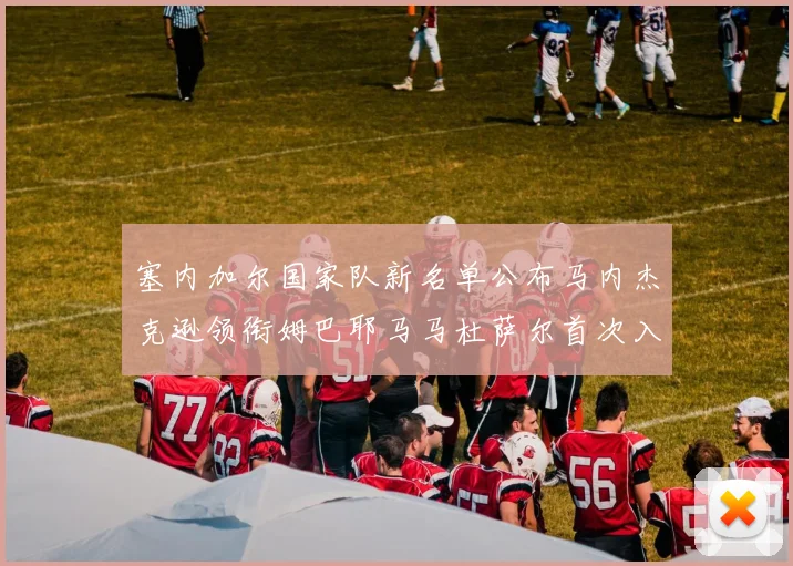塞内加尔国家队新名单公布马内杰克逊领衔姆巴耶马马杜萨尔首次入选