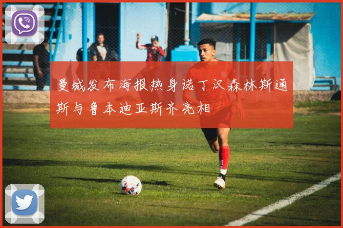 曼城发布海报热身诺丁汉森林斯通斯与鲁本迪亚斯齐亮相