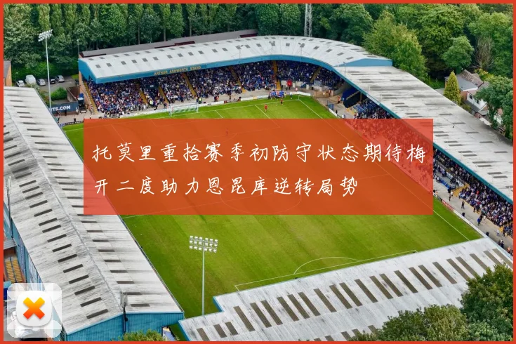 托莫里重拾赛季初防守状态期待梅开二度助力恩昆库逆转局势