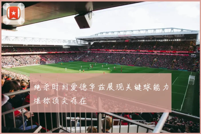 绝杀时刻爱德华兹展现关键球能力堪称顶尖存在