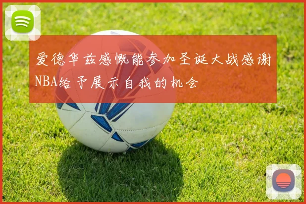 爱德华兹感慨能参加圣诞大战感谢NBA给予展示自我的机会