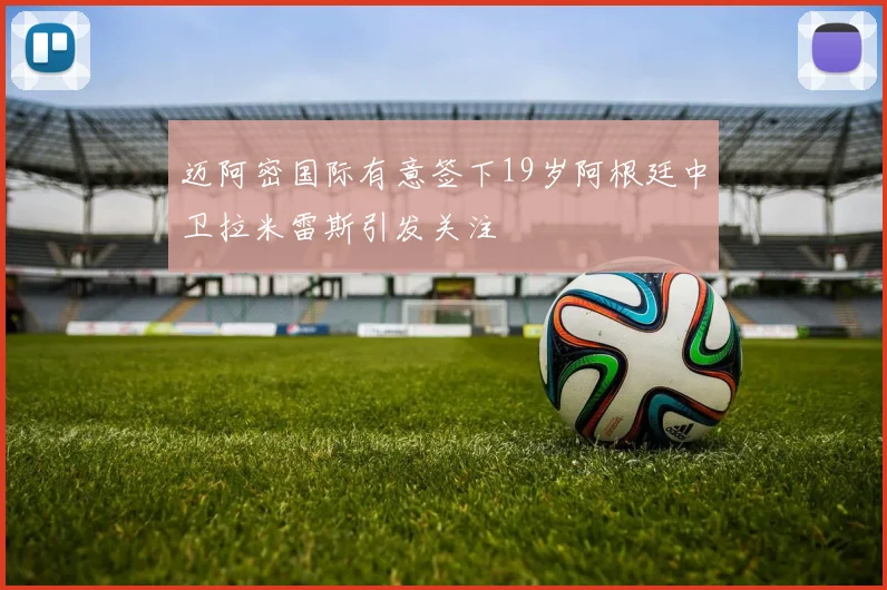 迈阿密国际有意签下19岁阿根廷中卫拉米雷斯引发关注