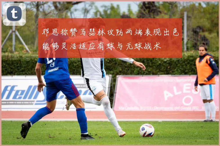 邓恩称赞马瑟林攻防两端表现出色能够灵活适应有球与无球战术
