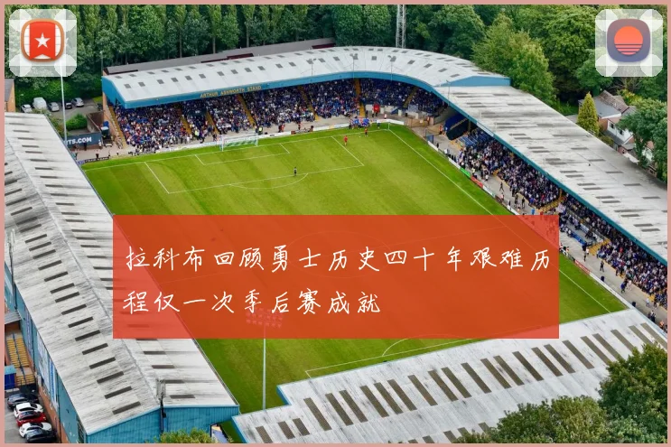 拉科布回顾勇士历史四十年艰难历程仅一次季后赛成就