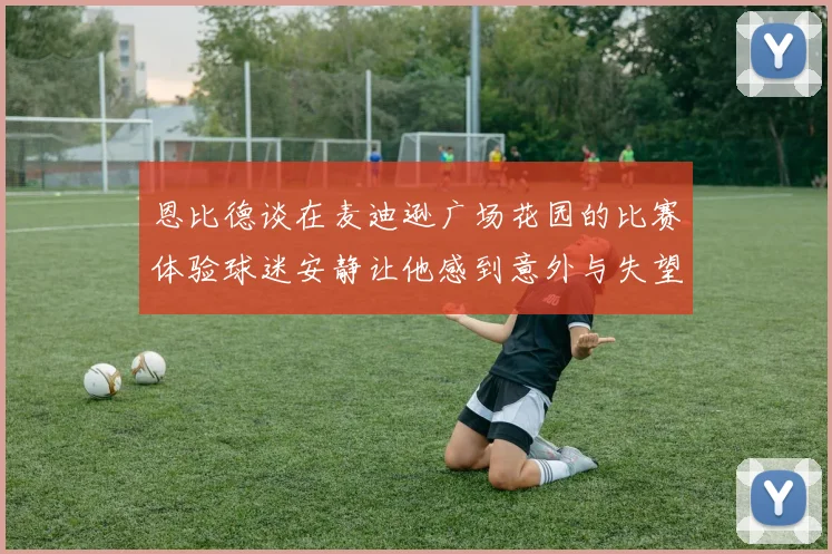 恩比德谈在麦迪逊广场花园的比赛体验球迷安静让他感到意外与失望