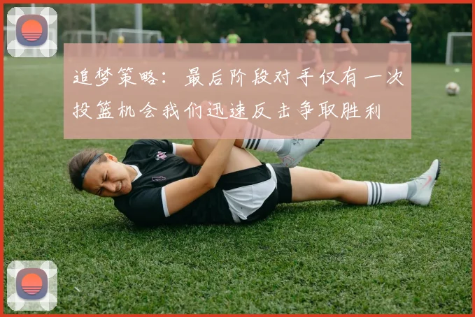 追梦策略：最后阶段对手仅有一次投篮机会我们迅速反击争取胜利
