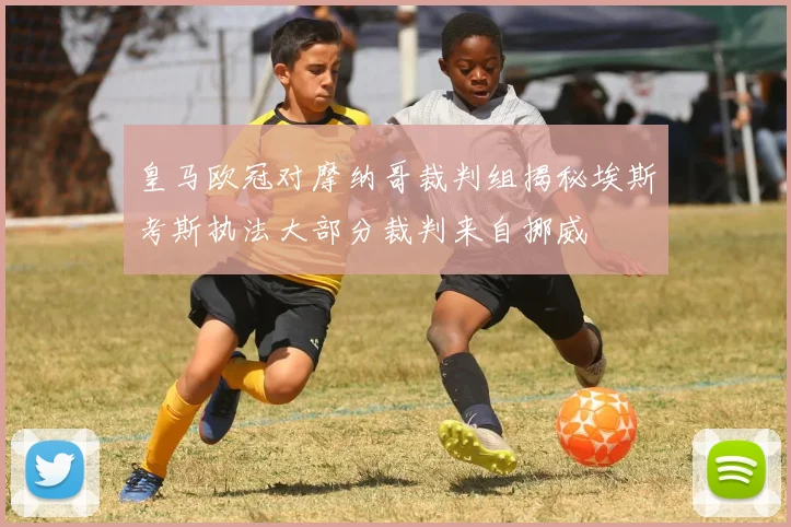 皇马欧冠对摩纳哥裁判组揭秘埃斯考斯执法大部分裁判来自挪威