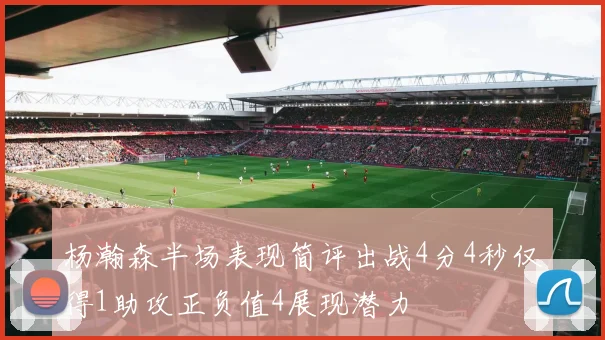 杨瀚森半场表现简评出战4分4秒仅得1助攻正负值4展现潜力