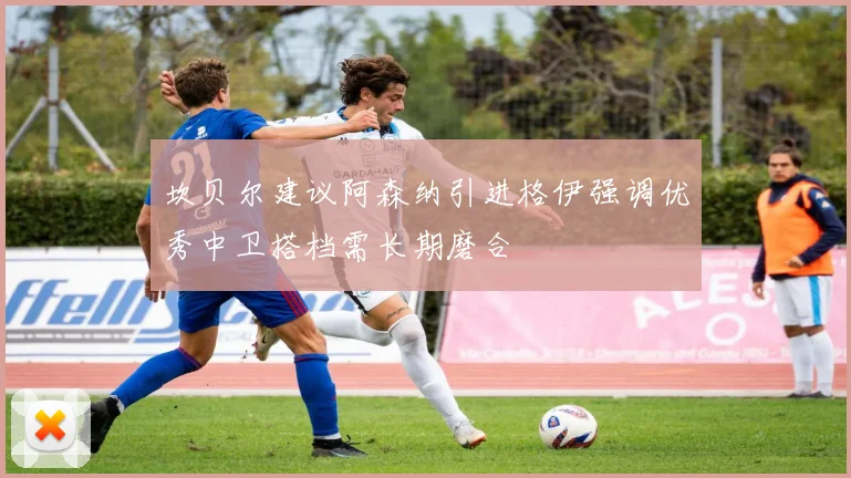 坎贝尔建议阿森纳引进格伊强调优秀中卫搭档需长期磨合
