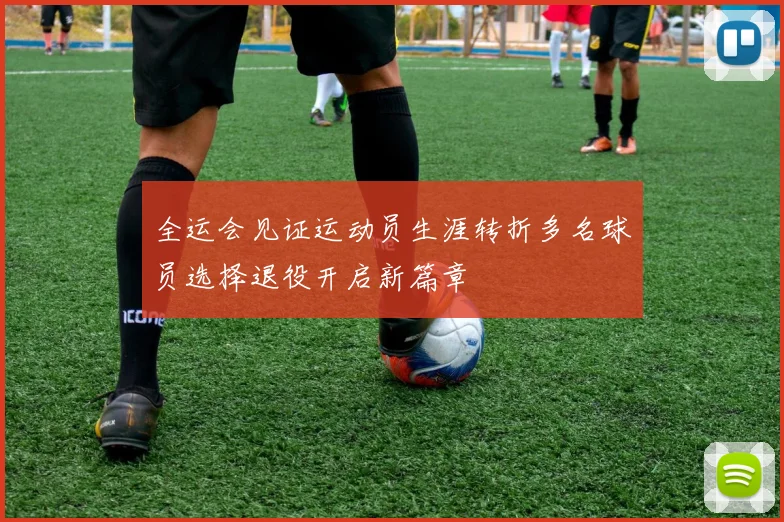 全运会见证运动员生涯转折多名球员选择退役开启新篇章